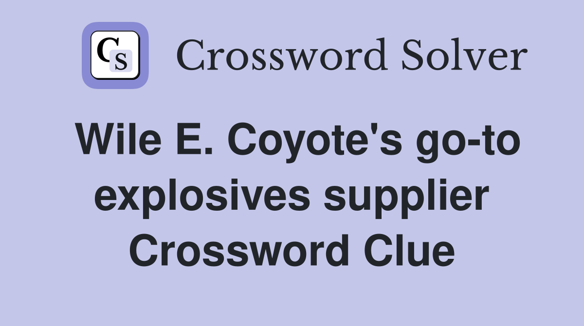 Wile E. Coyote's go-to explosives supplier - Crossword Clue Answers